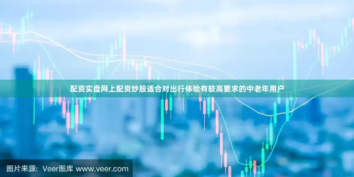 配资实盘网上配资炒股适合对出行体验有较高要求的中老年用户