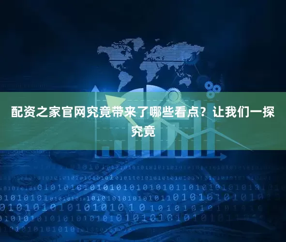 配资之家官网究竟带来了哪些看点？让我们一探究竟