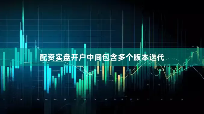 配资实盘开户中间包含多个版本迭代