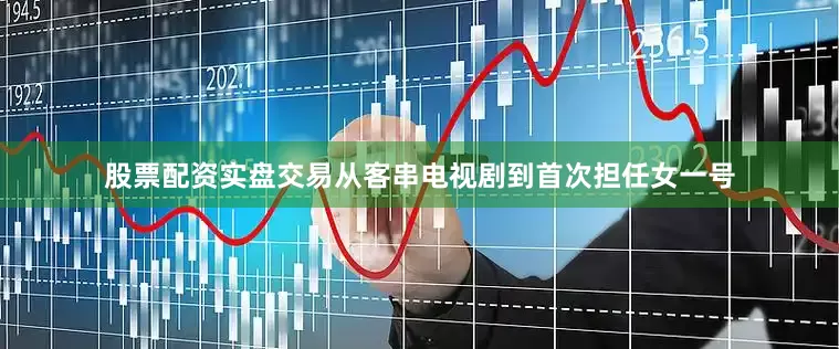 股票配资实盘交易从客串电视剧到首次担任女一号