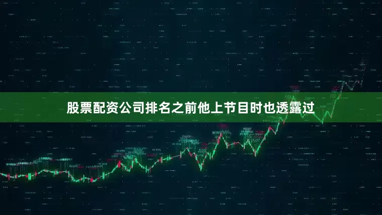 股票配资公司排名之前他上节目时也透露过
