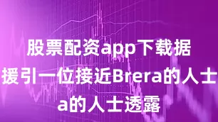 股票配资app下载　　据报道援引一位接近Brera的人士透露