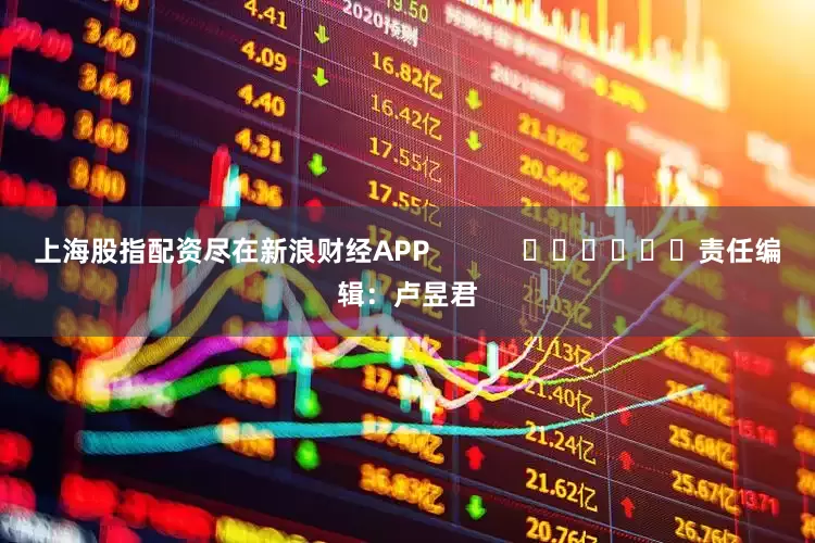上海股指配资尽在新浪财经APP            						责任编辑：卢昱君
