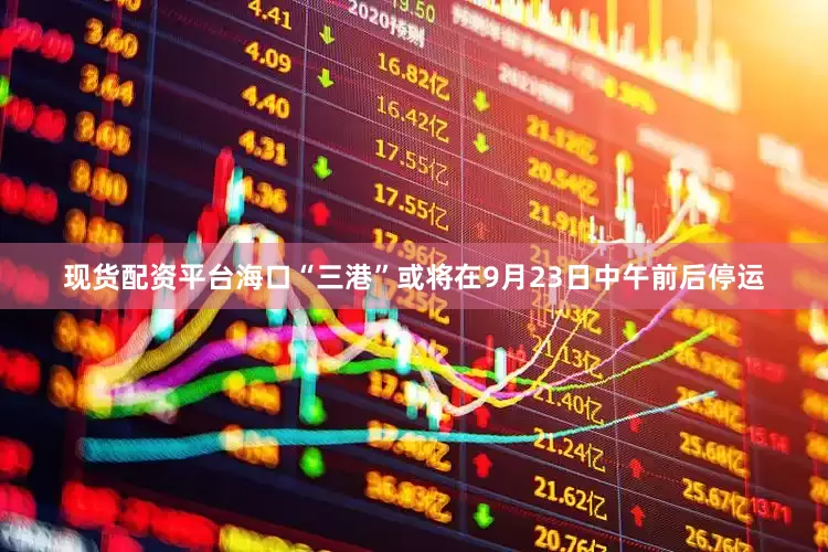 现货配资平台海口“三港”或将在9月23日中午前后停运
