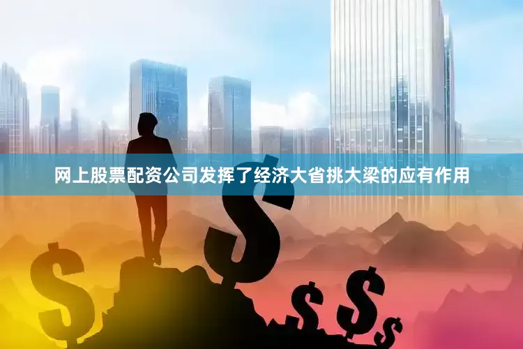 网上股票配资公司发挥了经济大省挑大梁的应有作用