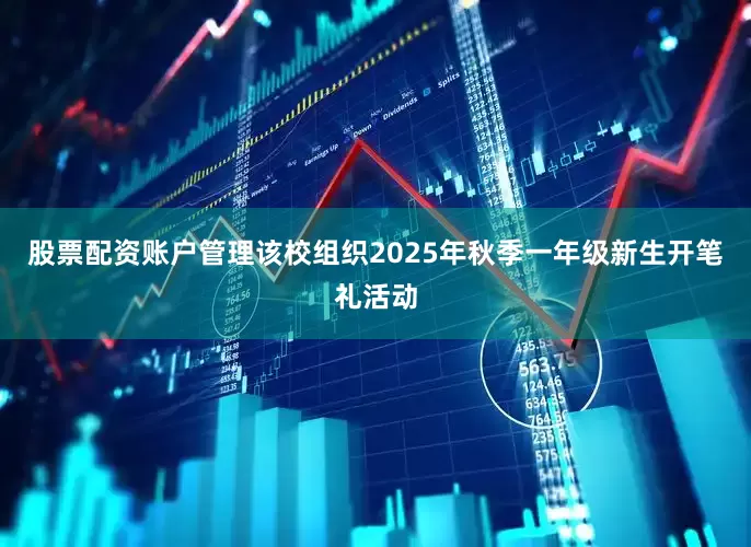 股票配资账户管理该校组织2025年秋季一年级新生开笔礼活动