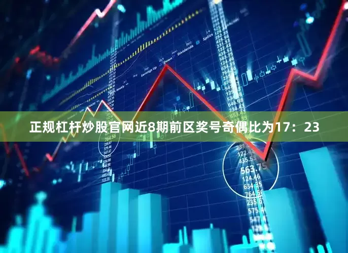 正规杠杆炒股官网近8期前区奖号奇偶比为17：23