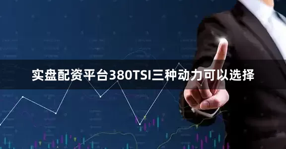 实盘配资平台380TSI三种动力可以选择
