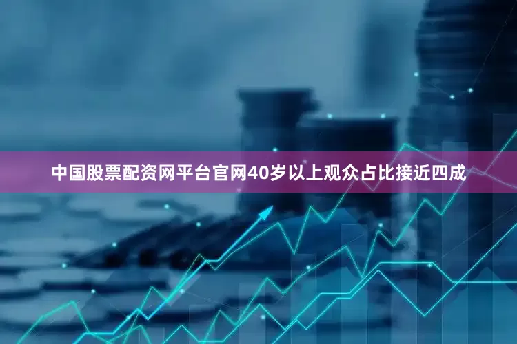 中国股票配资网平台官网40岁以上观众占比接近四成