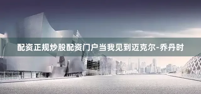 配资正规炒股配资门户当我见到迈克尔-乔丹时