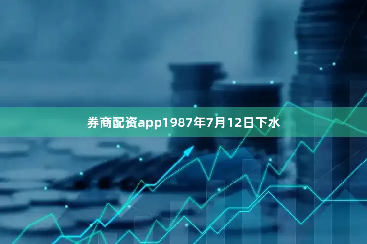 券商配资app1987年7月12日下水
