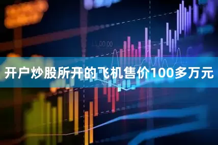 开户炒股所开的飞机售价100多万元
