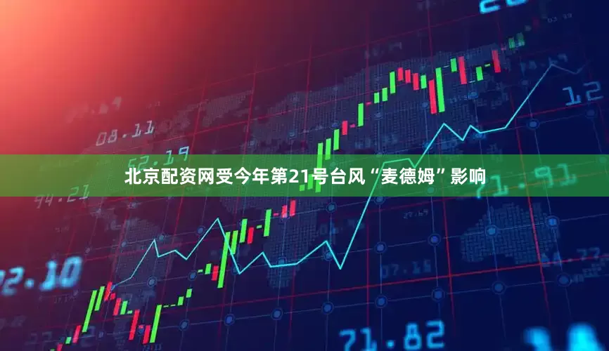 北京配资网受今年第21号台风“麦德姆”影响