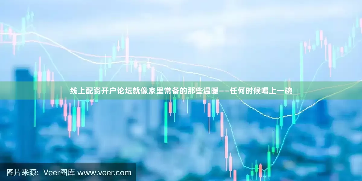 线上配资开户论坛就像家里常备的那些温暖——任何时候喝上一碗