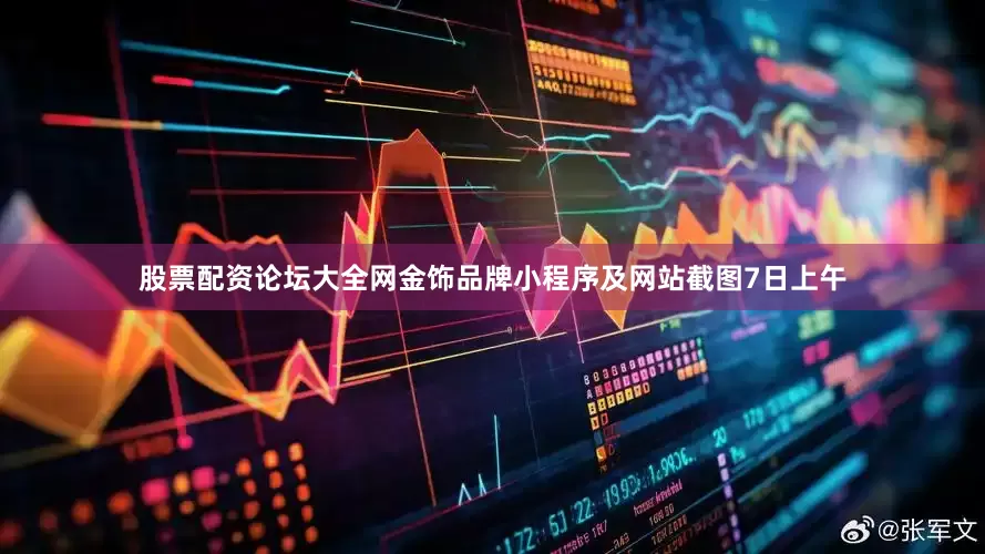 股票配资论坛大全网　　金饰品牌小程序及网站截图　　7日上午
