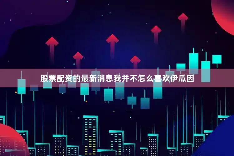 股票配资的最新消息我并不怎么喜欢伊瓜因