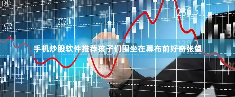手机炒股软件推荐孩子们围坐在幕布前好奇张望