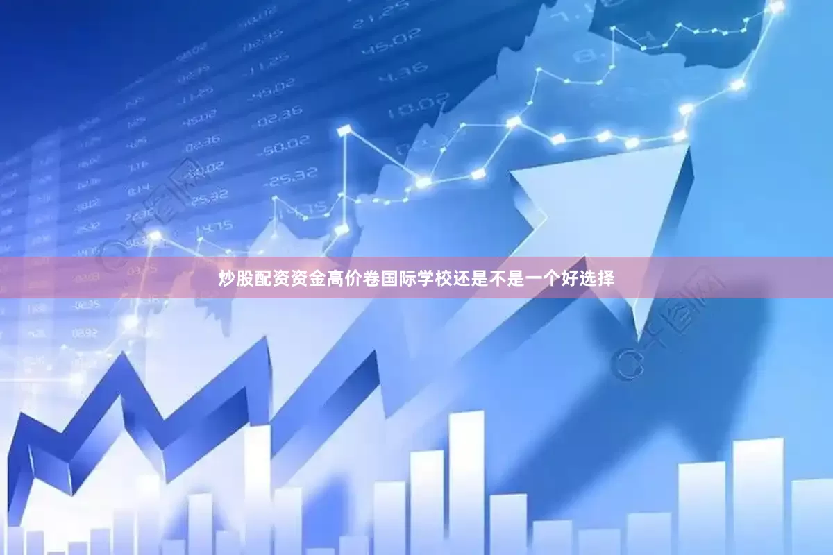 炒股配资资金高价卷国际学校还是不是一个好选择
