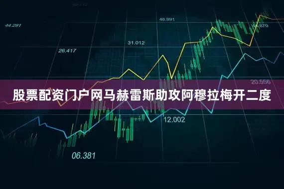 股票配资门户网马赫雷斯助攻阿穆拉梅开二度