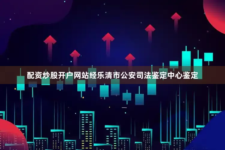 配资炒股开户网站经乐清市公安司法鉴定中心鉴定