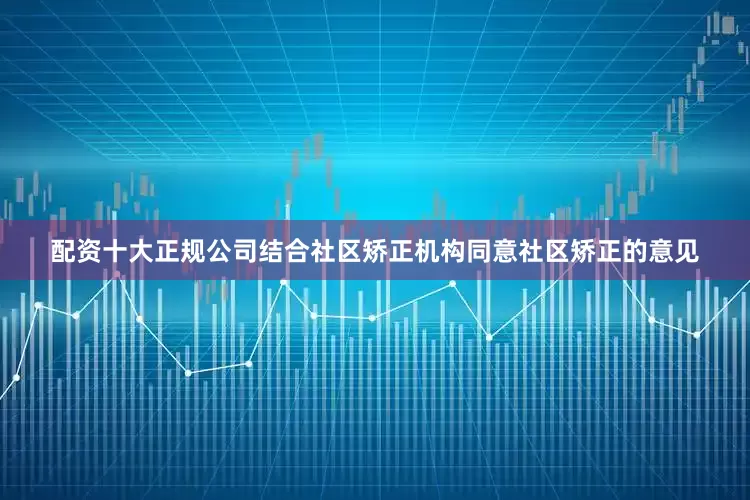 配资十大正规公司结合社区矫正机构同意社区矫正的意见