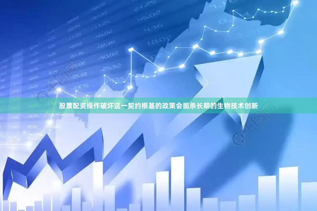 股票配资操作破坏这一契约根基的政策会扼杀长期的生物技术创新