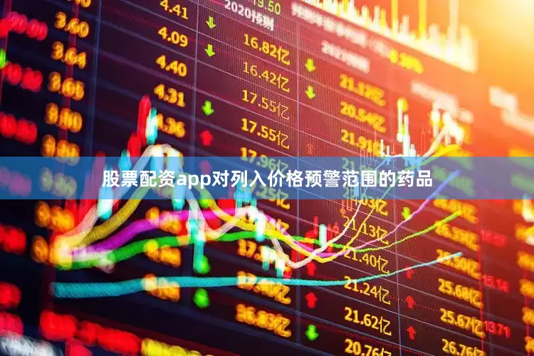 股票配资app对列入价格预警范围的药品
