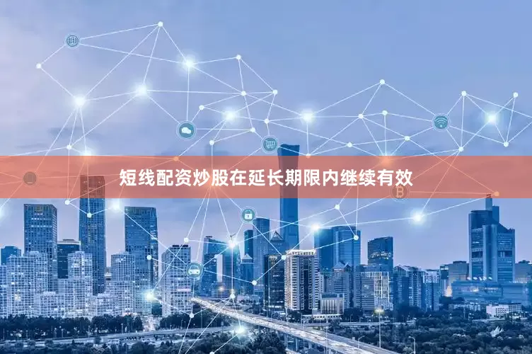 短线配资炒股在延长期限内继续有效