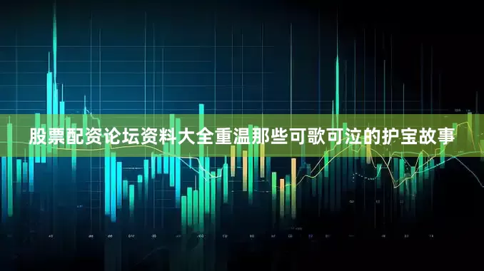 股票配资论坛资料大全重温那些可歌可泣的护宝故事