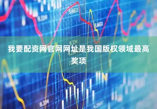 我要配资网官网网址是我国版权领域最高奖项