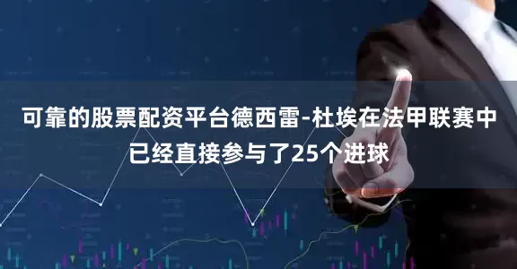 可靠的股票配资平台德西雷-杜埃在法甲联赛中已经直接参与了25个进球