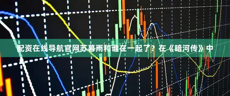 配资在线导航官网苏暮雨和谁在一起了？在《暗河传》中