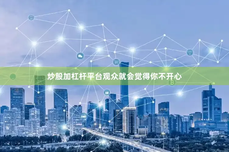 炒股加杠杆平台观众就会觉得你不开心