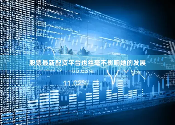 股票最新配资平台也丝毫不影响她的发展