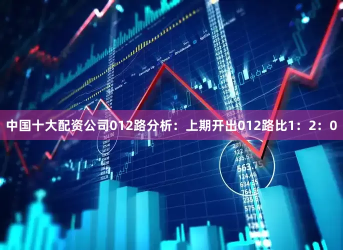 中国十大配资公司　　012路分析：上期开出012路比1：2：0