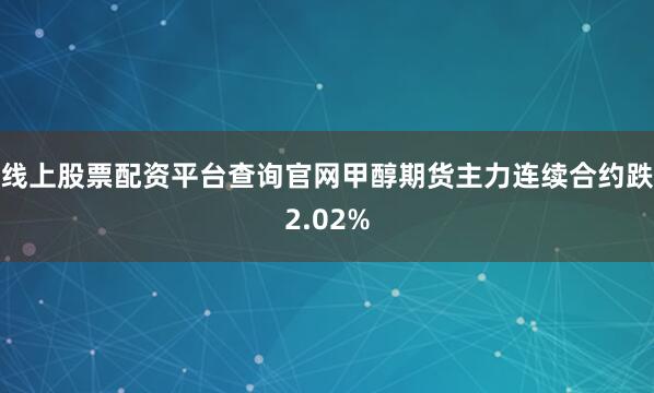 线上股票配资平台查询官网甲醇期货主力连续合约跌2.02%
