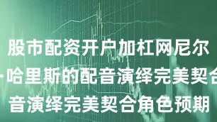 股市配资开户加杠网尼尔·帕特里克·哈里斯的配音演绎完美契合角色预期