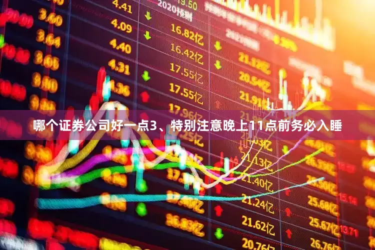哪个证券公司好一点3、特别注意晚上11点前务必入睡