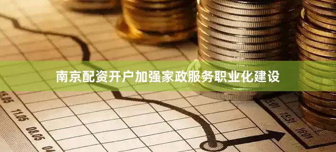南京配资开户加强家政服务职业化建设