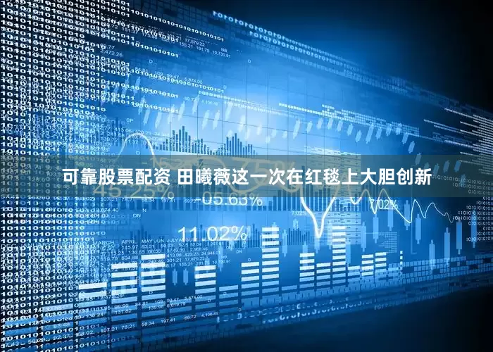 可靠股票配资 田曦薇这一次在红毯上大胆创新