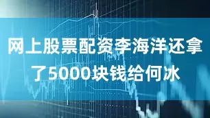 网上股票配资李海洋还拿了5000块钱给何冰