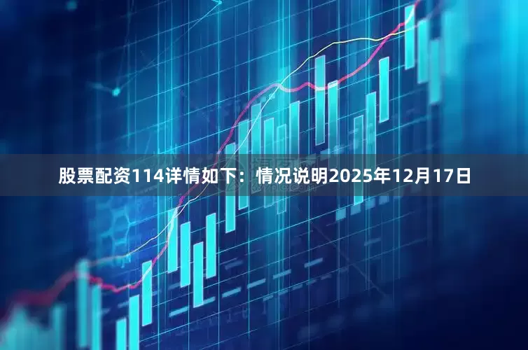 股票配资114详情如下：情况说明2025年12月17日