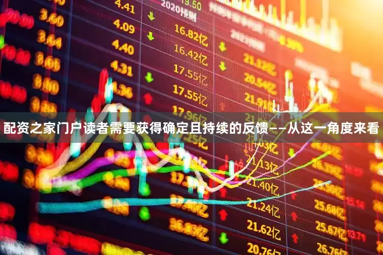 配资之家门户读者需要获得确定且持续的反馈——从这一角度来看