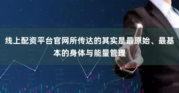 线上配资平台官网所传达的其实是最原始、最基本的身体与能量管理