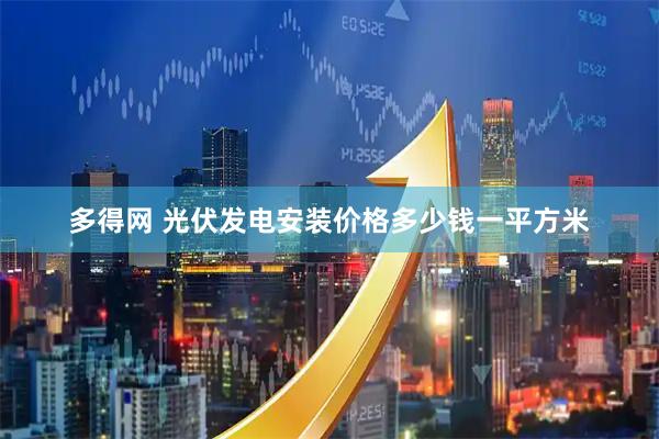 多得网 光伏发电安装价格多少钱一平方米