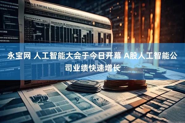 永宝网 人工智能大会于今日开幕 A股人工智能公司业绩快速增长