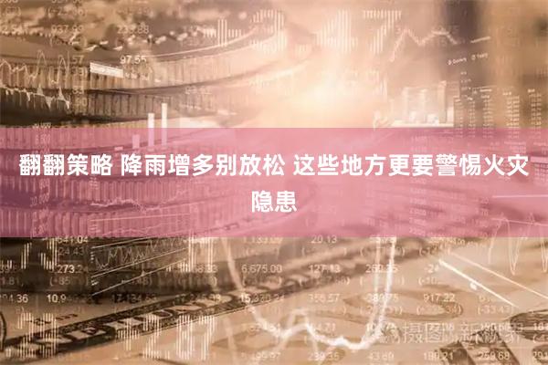 翻翻策略 降雨增多别放松 这些地方更要警惕火灾隐患