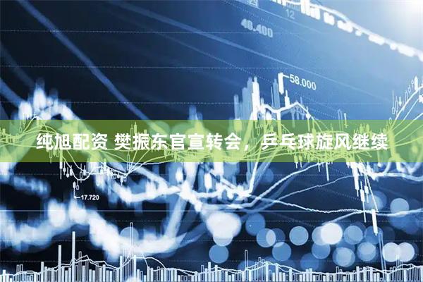 纯旭配资 樊振东官宣转会，乒乓球旋风继续
