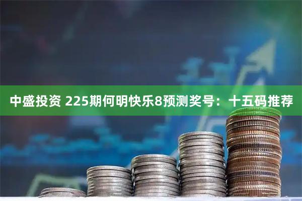 中盛投资 225期何明快乐8预测奖号：十五码推荐