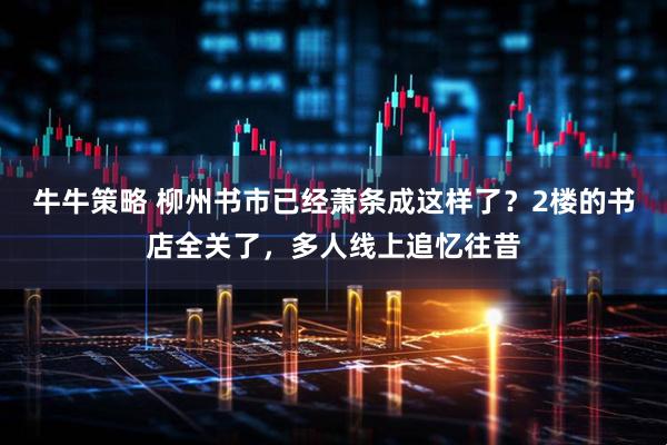 牛牛策略 柳州书市已经萧条成这样了？2楼的书店全关了，多人线上追忆往昔